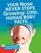 Your Nose Never Stops Growing: Cool Human Body Facts