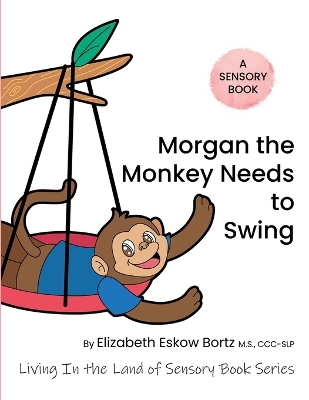 Morgan The Monkey Needs To Swing: A Sensory Book from Living in the Land of Sensory Book Series
