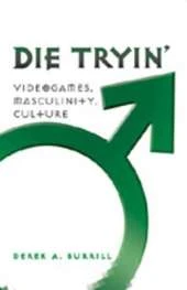 Die Tryin’: Videogames, Masculinity, Culture
