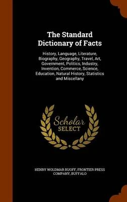 The Standard Dictionary of Facts: History, Language, Literature, Biography, Geography, Travel, Art, Government, Politics, Industry, Invention, Commerce, Science, Education, Natural History, Statistics and Miscellany
