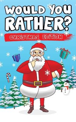Would You Rather? Christmas Edition: Hilarious Questions Of Wild, Funny & Silly Scenarios To Get Your Kids Thinking!