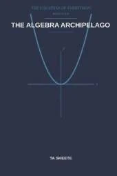 The Algebra Archipelago: A Mathematical Fantasy Adventure (The Equation of Everything, Book 4)