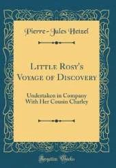 Little Rosy's Voyage of Discovery: Undertaken in Company With Her Cousin Charley (Classic Reprint)