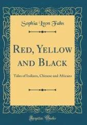 Red, Yellow and Black: Tales of Indians, Chinese and Africans (Classic Reprint)