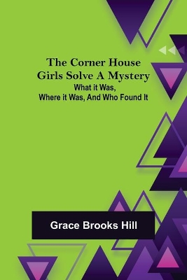 The Corner House Girls Solve a Mystery; What it was, Where it was, and Who found it