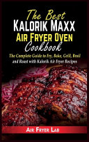 The Best Kalorik Maxx Air Fryer Oven Cookbook: The Complete Guide to Fry, Bake, Grill, Broil and Roast with Kalorik Air Fryer Recipes