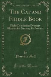 The Cat and Fiddle Book: Eight Dramatised Nursery Rhymes for Nursery Performers (Classic Reprint)