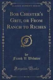 Bob Chester's Grit, or From Ranch to Riches (Classic Reprint)