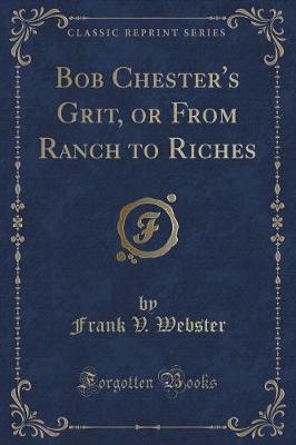 Bob Chester's Grit, or From Ranch to Riches (Classic Reprint)