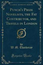 Punch's Prize Novelists, the Fat Contributor, and Travels in London (Classic Reprint)