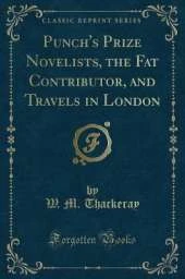 Punch's Prize Novelists, the Fat Contributor, and Travels in London (Classic Reprint)