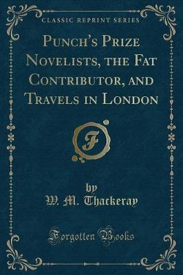 Punch's Prize Novelists, the Fat Contributor, and Travels in London (Classic Reprint)
