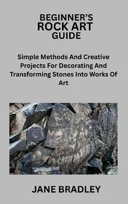 Beginner's Rock Art Guide: Simple Methods And Creative Projects For Decorating And Transforming Stones Into Works Of Art