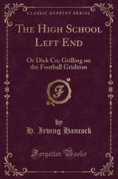 The High School Left End: Or Dick Co; Grilling on the Football Gridiron (Classic Reprint)