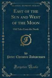 East of the Sun and West of the Moon: Old Tales From the North (Classic Reprint)