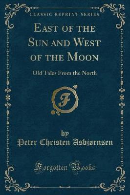 East of the Sun and West of the Moon: Old Tales From the North (Classic Reprint)