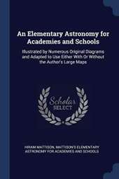An Elementary Astronomy for Academies and Schools: Illustrated by Numerous Original Diagrams and Adapted to Use Either with or Without the Author's Large Maps