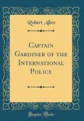Captain Gardiner of the International Police (Classic Reprint)