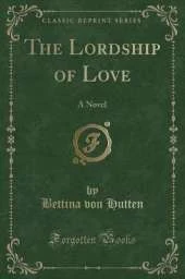 The Lordship of Love: A Novel (Classic Reprint)