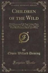Children of the Wild: With Numerous Full-Page Colour-Plates After Paintings in Water-Colour Together With Illustrations in Black-and-White (Classic Reprint)