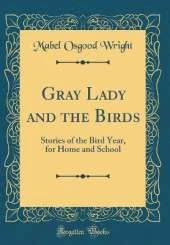Gray Lady and the Birds: Stories of the Bird Year, for Home and School (Classic Reprint)