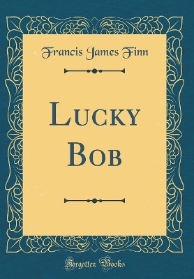 Lucky Bob (Classic Reprint)