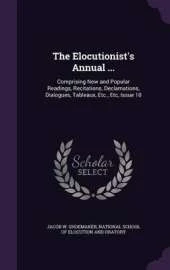 The Elocutionist's Annual ...: Comprising New and Popular Readings, Recitations, Declamations, Dialogues, Tableaux, Etc., Etc, Issue 10