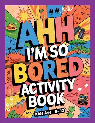 Ahh I'm so bored Activity Book Kids Age 8-12: Ultimate Collection of Variety Activities of Wilderness Adventure - Coloring Pages, Logic Puzzles, Mazes, Word Games, and Fun Brain Teasers for Curious Kids