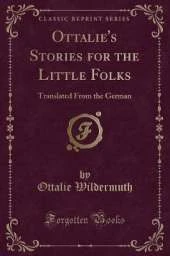 Ottalie's Stories for the Little Folks: Translated From the German (Classic Reprint)