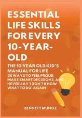 Essential Life Skills for Every 10-Year-Old: The 10 Year Old Kid's Manual for Life: 25 Ways to Feel Proud, Make Smart Decisions, and Never Say 'I Don't Know What To Do' Again