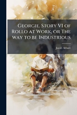 Georgie. Story VI of Rollo at Work, or The way to be Industrious