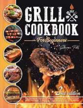 Grill Cookbook for Beginners: The Definitive Manual To Master Barbecue.All The Tips And Tricks You Need To Become A Grill Boss At First Try Healthy, Delicious, And Tasty Recipes Included.