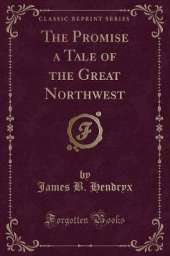 The Promise a Tale of the Great Northwest (Classic Reprint)