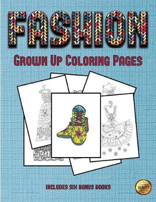 Grown Up Coloring Pages (Fashion): This Book Has 36 Coloring Sheets That Can Be Used to Color In, Frame, And/Or Meditate Over: This Book Can Be Photocopied, Printed and Downloaded as a PDF