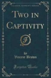 Two in Captivity (Classic Reprint)