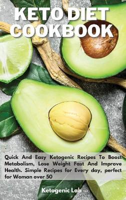 Keto Diet Cookbook: Quick And Easy Ketogenic Recipes To Boost Metabolism, Lose Weight fast And Improve Health. Simple Recipes for Every day, perfect for Woman over 50