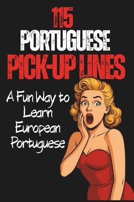 115 portuguese Pick-up Line: Learn European Portuguese Through Humor, Slang, Translations and Real Expressions