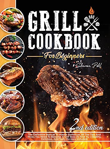 Grill Cookbook for Beginners: The Definitive Manual To Master Barbecue.All The Tips And Tricks You Need To Become A Grill Boss At First Try Healthy, Delicious, And Tasty Recipes Included.