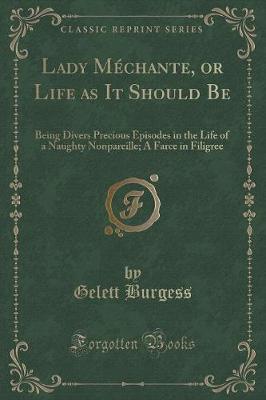 Lady Méchante, or Life as It Should Be: Being Divers Precious Episodes in the Life of a Naughty Nonpareille; A Farce in Filigree (Classic Reprint)