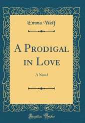 A Prodigal in Love: A Novel (Classic Reprint)
