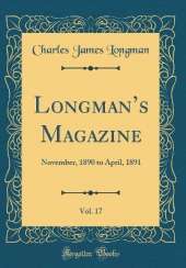 Longmans Magazine, Vol. 17: November, 1890 to April, 1891 (Classic Reprint)