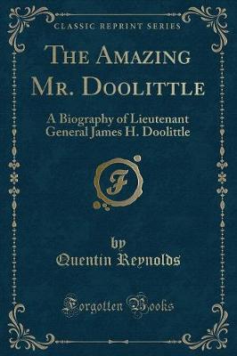 The Amazing Mr. Doolittle: A Biography of Lieutenant General James H. Doolittle (Classic Reprint)