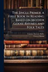The Jingle Primer; a First Book in Reading Based on Mother Goose Rhymes and Folk Tales