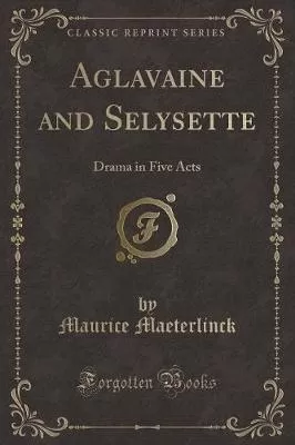 Aglavaine and Selysette: Drama in Five Acts (Classic Reprint)