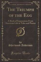 The Triumph of the Egg: A Book of Impressions From American Life in Tales and Poems (Classic Reprint)
