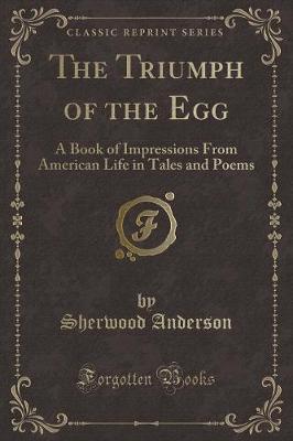 The Triumph of the Egg: A Book of Impressions From American Life in Tales and Poems (Classic Reprint)