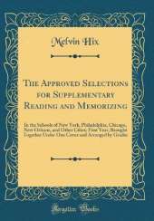 The Approved Selections for Supplementary Reading and Memorizing: In the Schools of New York, Philadelphia, Chicago, New Orleans, and Other Cities; First Year; Brought Together Under One Cover and Arranged by Grades (Classic Reprint)