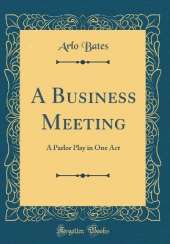 A Business Meeting: A Parlor Play in One Act (Classic Reprint)