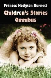 Frances Hodgson Burnett Children's Stories Omnibus (unabridged) The Secret Garden, A Little Princess, Little Lord Fauntleroy, Racketty-Packetty House, The Lost Prince, Little Saint Elizabeth and Other Stories, Land of the Blue Flower, Sara Crewe or What H