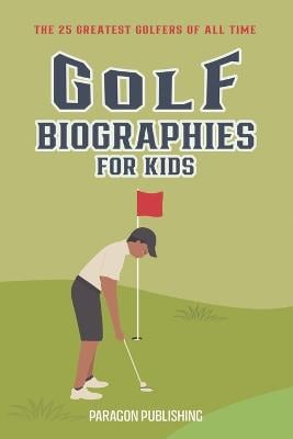 Golf Biographies For Kids: The 25 Greatest Golfers of All Time
